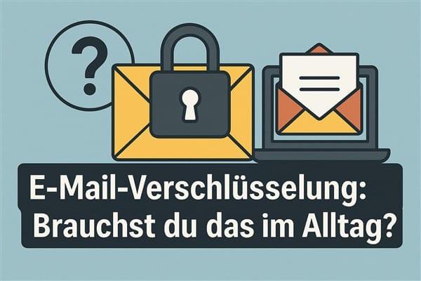 E-Mail-Verschlüsselung: Brauchst du das im Alltag?
